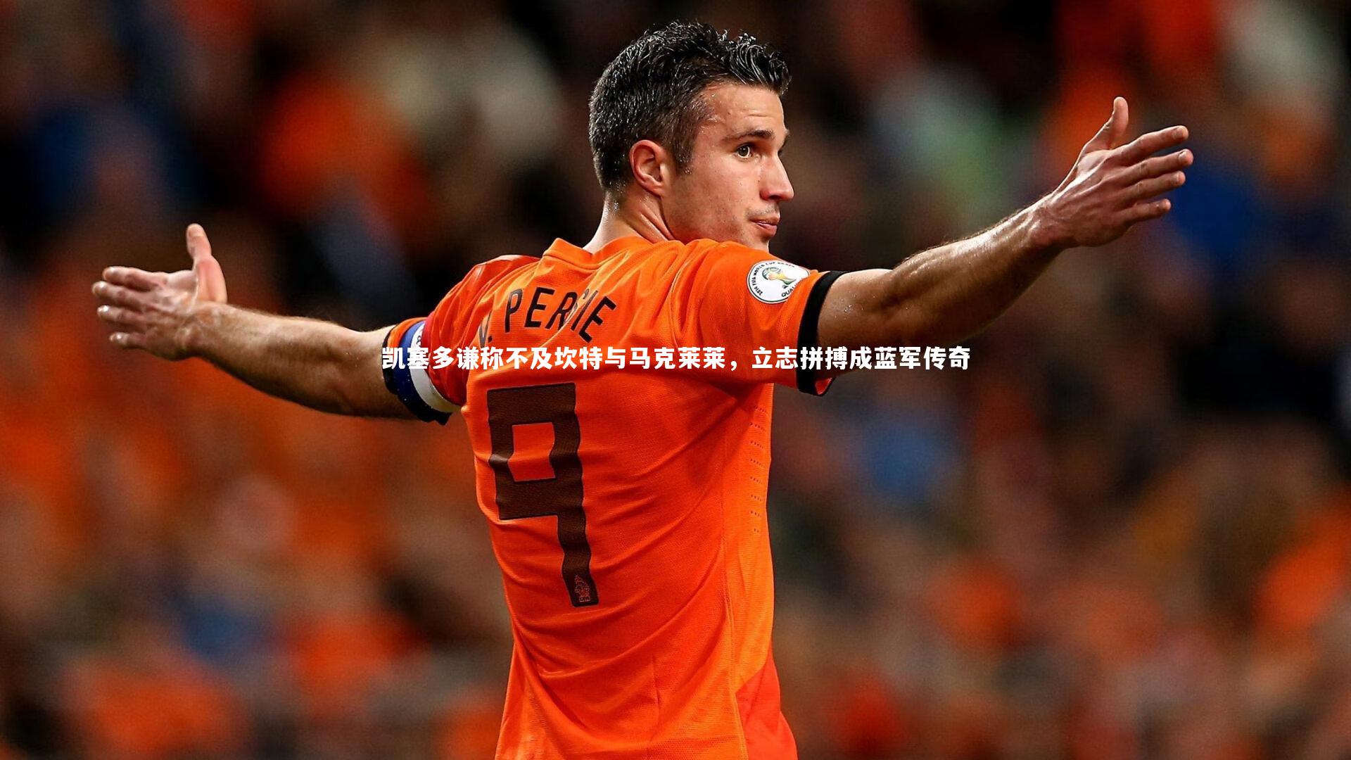 凯塞多谦称不及坎特与马克莱莱,立志拼搏成蓝军传奇