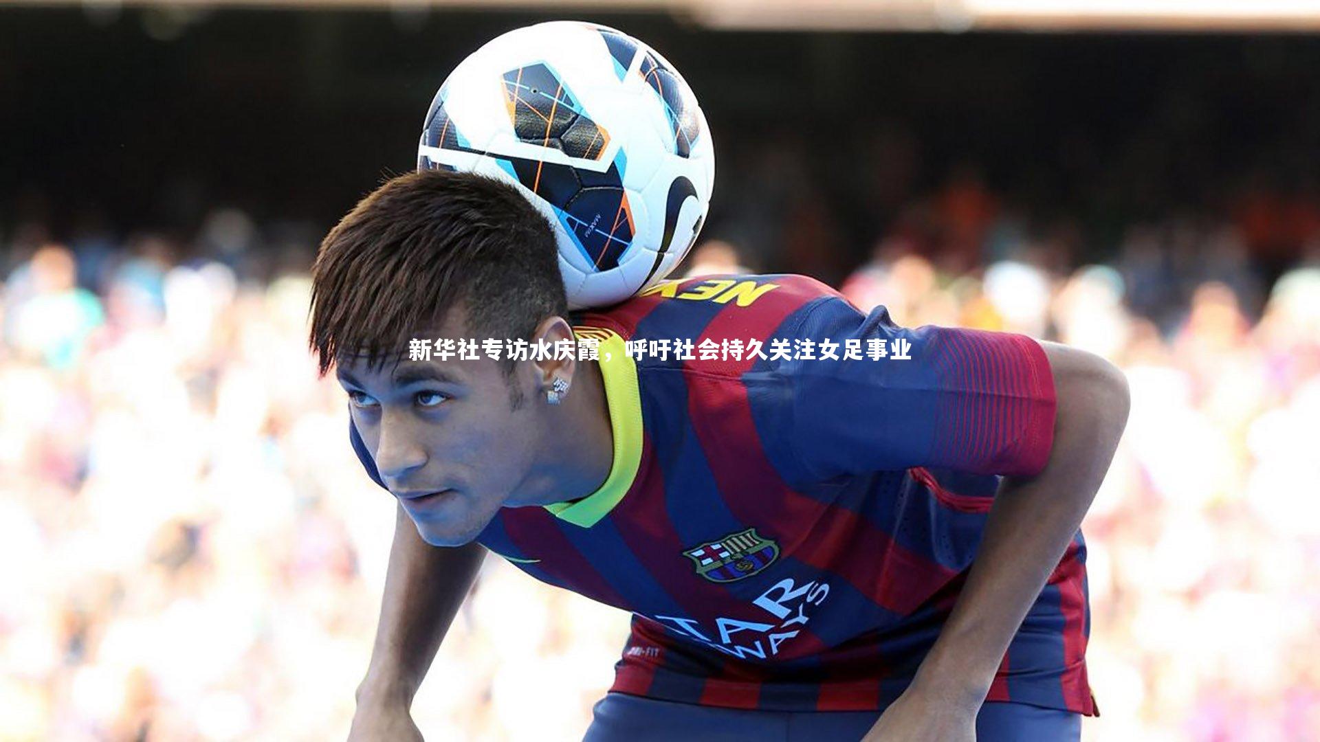 新华社专访水庆霞，呼吁社会持久关注女足事业